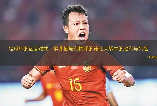 足球界的宿命對(duì)決：埃弗頓與利物浦的德比大戰(zhàn)中的勝利與失落
