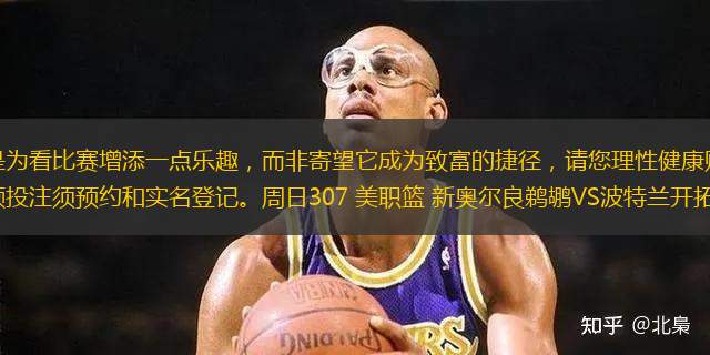 購(gòu)彩的初心是為看比賽增添一點(diǎn)樂(lè)趣，而非寄望它成為致富的捷徑，請(qǐng)您理性健康購(gòu)彩，遠(yuǎn)離非法彩票，大額投注須預(yù)約和實(shí)名登記。周日307 美職籃 新奧爾良鵜鶘VS波特蘭開(kāi)拓者 2024-10-28 06:00