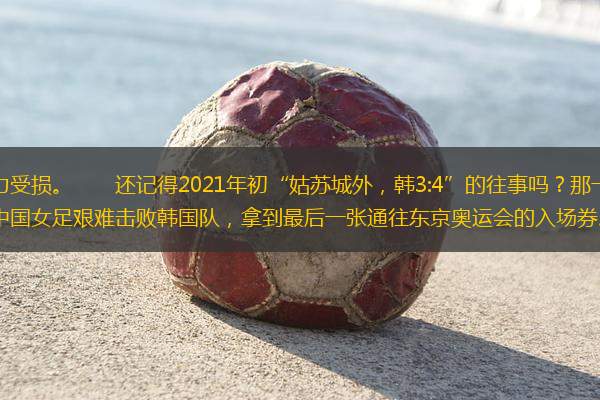 王霜缺陣，中國女足實力受損?！　∵€記得2021年初“姑蘇城外，韓3:4”的往事嗎？那一天，武漢球員王霜力挽狂瀾，獨進兩球，帶領(lǐng)中國女足艱難擊敗韓國隊，拿到最后一張通往東京奧運會的入場券?！　r隔兩年多