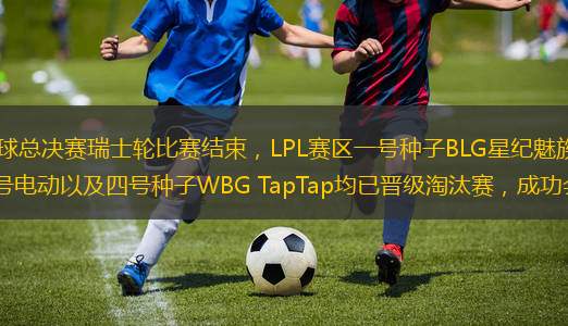 隨著2024英雄聯(lián)盟全球總決賽瑞士輪比賽結(jié)束，LPL賽區(qū)一號種子BLG星紀魅族、二號種子TES戰(zhàn)隊、三號種子蘇州LNG九號電動以及四號種子WBG TapTap均已晉級淘汰賽，成功會師巴黎。淘汰賽將在北