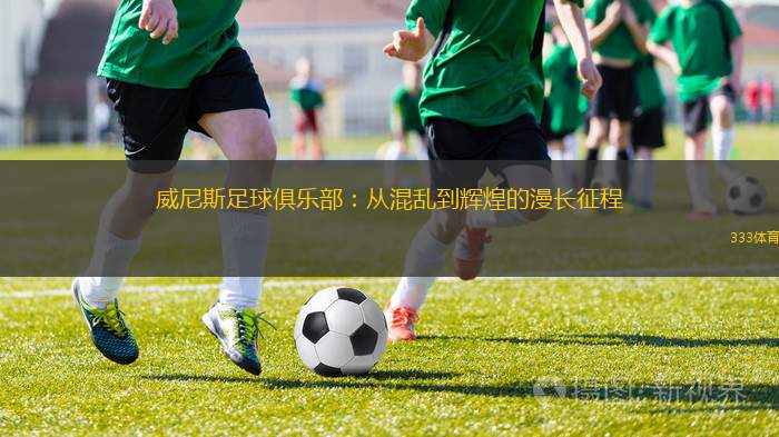 威尼斯足球俱樂部：從混亂到輝煌的漫長征程