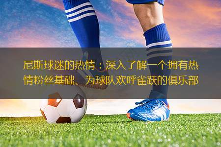 尼斯球迷的熱情：深入了解一個擁有熱情粉絲基礎、為球隊歡呼雀躍的俱樂部