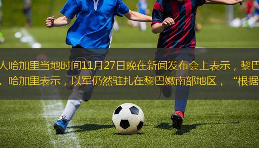 每經(jīng)AI快訊，以色列軍發(fā)言人哈加里當?shù)貢r間11月27日晚在新聞發(fā)布會上表示，黎巴嫩真主黨任何違反停火協(xié)議的行為都將遭到以軍的回擊。哈加里表示，以軍仍然駐扎在黎巴嫩南部地區(qū)，“根據(jù)協(xié)議，我們將逐步撤軍”