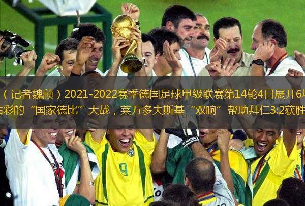 新華社柏林12月4日電（記者魏頎）2021-2022賽季德國足球甲級聯(lián)賽第14輪4日展開6場較量，其中拜仁做客多特蒙德上演了一場精彩的“國家德比”大戰(zhàn)，萊萬多夫斯基“雙響”幫助拜仁3:2獲勝；勒沃庫森