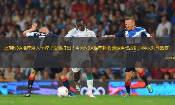 上期NBA推薦湖人卡脖子沒能打出！今天NBA推薦將會(huì)鎖定焦點(diǎn)戰(zhàn)凱爾特人對(duì)陣活塞，