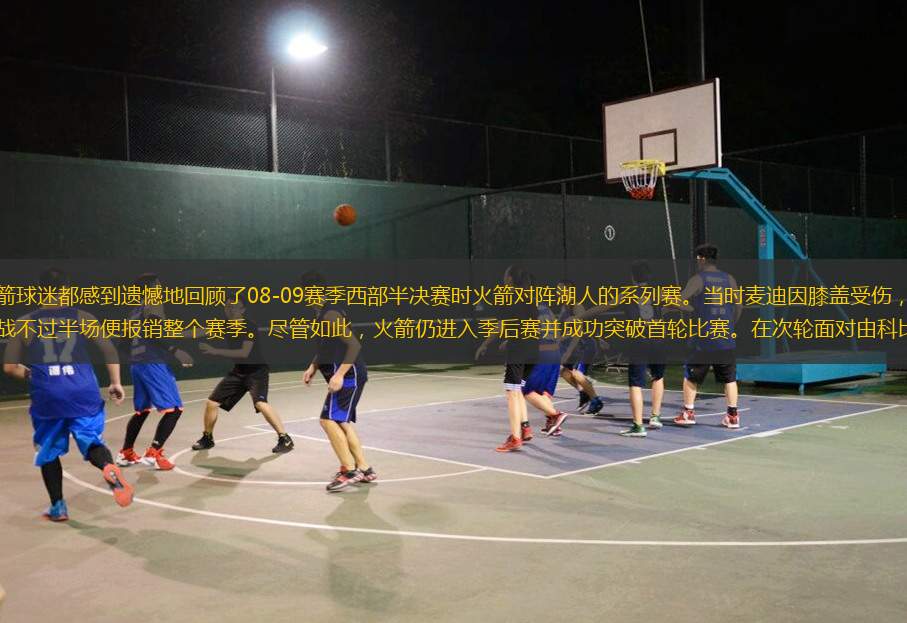 許多火箭球迷都感到遺憾地回顧了08-09賽季西部半決賽時火箭對陣湖人的系列賽。當時麥迪因膝蓋受傷，在常規(guī)賽中出戰(zhàn)不過半場便報銷整個賽季。盡管如此，火箭仍進入季后賽并成功突破首輪比賽。在次輪面對由科比領(lǐng)