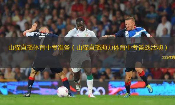 山貓直播體育中考準(zhǔn)備（山貓直播助力體育中考備戰(zhàn)活動(dòng)）