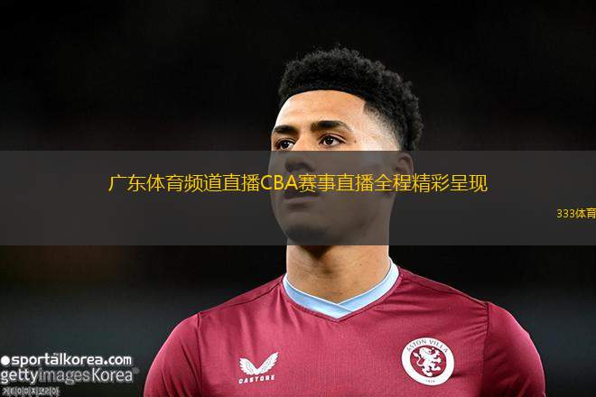 廣東體育頻道直播CBA賽事直播全程精彩呈現(xiàn)