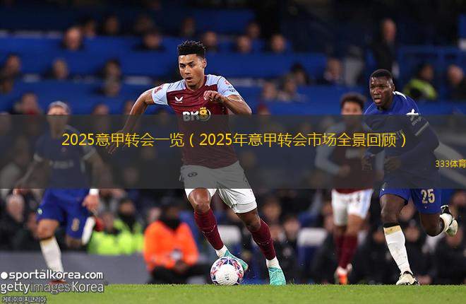 2025意甲轉(zhuǎn)會(huì)一覽（2025年意甲轉(zhuǎn)會(huì)市場(chǎng)全景回顧）