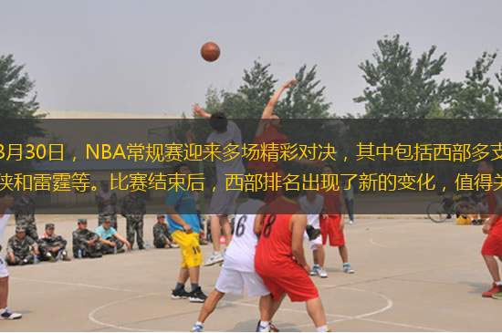 北京時(shí)間3月30日，NBA常規(guī)賽迎來(lái)多場(chǎng)精彩對(duì)決，其中包括西部多支勁旅如湖人、獨(dú)行俠和雷霆等。比賽結(jié)束后，西部排名出現(xiàn)了新的變化，值得關(guān)注。