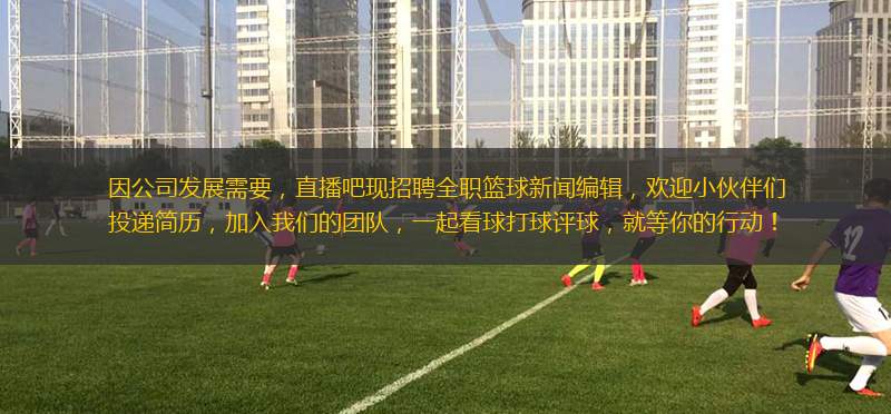 因公司發(fā)展需要，直播吧現(xiàn)招聘全職籃球新聞編輯，歡迎小伙伴們投遞簡歷，加入我們的團隊，一起看球打球評球，就等你的行動！