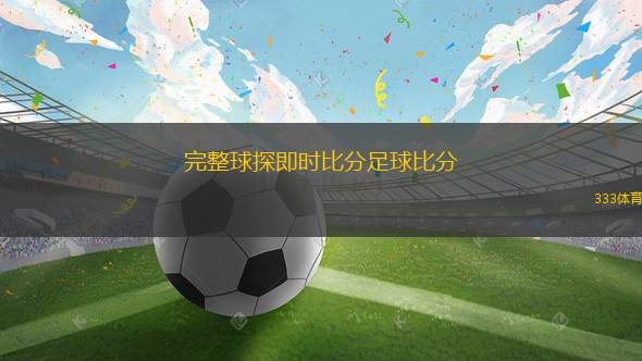 完整球探即時(shí)比分足球比分(即時(shí)足球比分與球探數(shù)據(jù)全新更新)