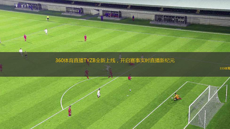 360體育直播TYZB全新上線，開啟賽事實(shí)時(shí)直播新紀(jì)元