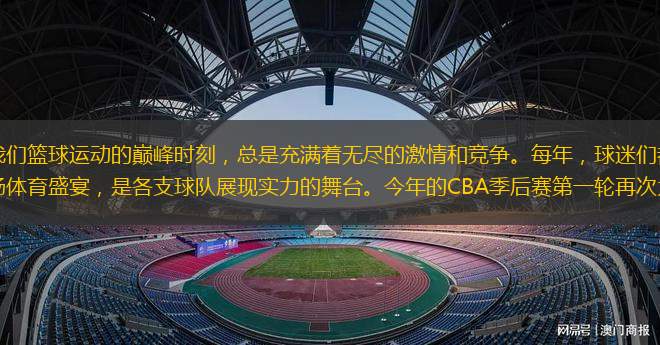 CBA季后賽，作為我們籃球運(yùn)動的巔峰時刻，總是充滿著無盡的激情和競爭。每年，球迷們都期待著這一時刻的到來，因為這是一場體育盛宴，是各支球隊展現(xiàn)實力的舞臺。今年的CBA季后賽第一輪再次為球迷們帶來了精彩