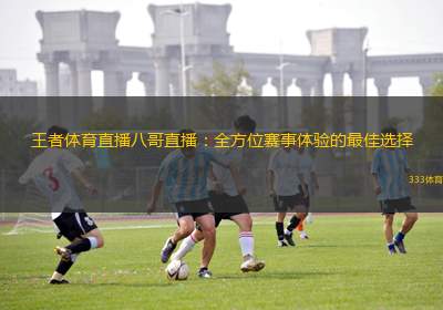 王者體育直播八哥直播：全方位賽事體驗(yàn)的最佳選擇