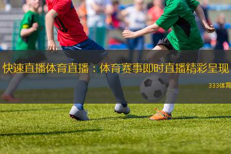 快速直播體育直播：體育賽事即時直播精彩呈現(xiàn)