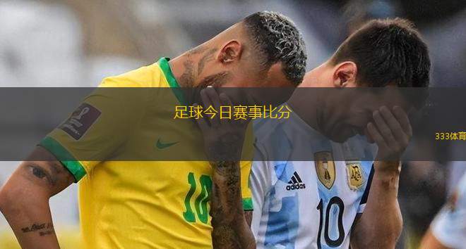 足球今日賽事比分(今日足球賽事比分更新一覽)