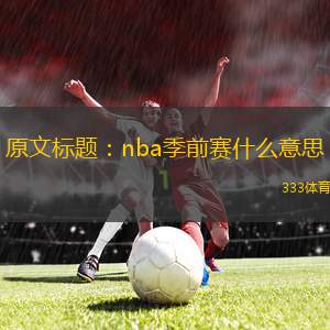 原文標(biāo)題：nba季前賽什么意思(NBA季前賽揭幕，球迷熱議新賽季表現(xiàn))