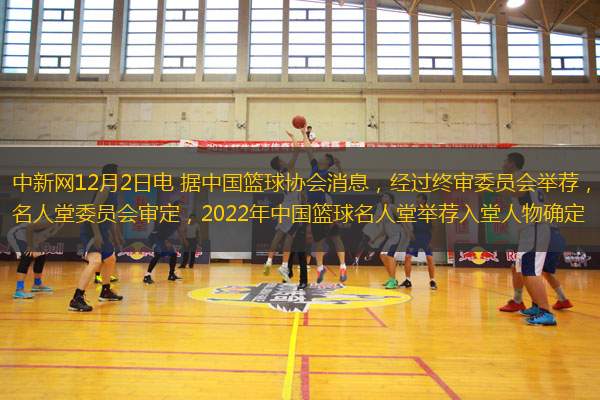 中新網(wǎng)12月2日電 據(jù)中國籃球協(xié)會消息，經(jīng)過終審委員會舉薦，名人堂委員會審定，2022年中國籃球名人堂舉薦入堂人物確定(按出生年月排序)：