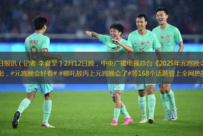 北京日報訊（記者 李夏至）2月12日晚，中央廣播電視總臺《2025年元宵晚會》圓滿播出，#元宵晚會好看# #哪吒敖丙上元宵晚會了#等168個話題登上全網(wǎng)熱搜榜。