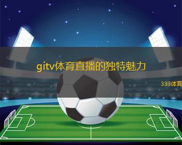 gitv體育直播的獨特魅力