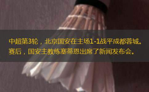 中超第3輪，北京國(guó)安在主場(chǎng)1-1戰(zhàn)平成都蓉城。賽后，國(guó)安主教練塞蒂恩出席了新聞發(fā)布會(huì)。